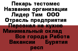 Пекарь-тестомес › Название организации ­ Лидер Тим, ООО › Отрасль предприятия ­ Персонал на кухню › Минимальный оклад ­ 25 000 - Все города Работа » Вакансии   . Бурятия респ.